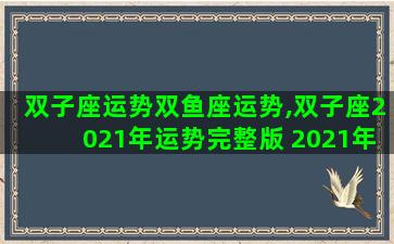双子座运势双鱼座运势,双子座2021年运势完整版 2021年双鱼座全年运势详解